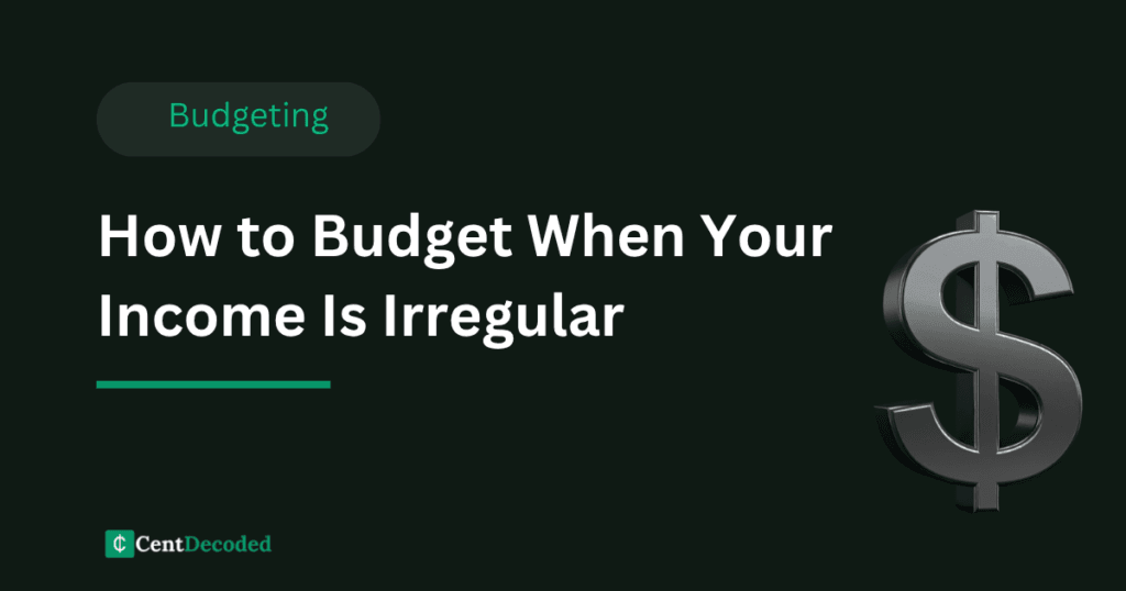 Dark green banner with a metallic dollar sign, the title How to Budget When Your Income Is Irregular, a Budgeting tag, and the CentDecoded logo.
