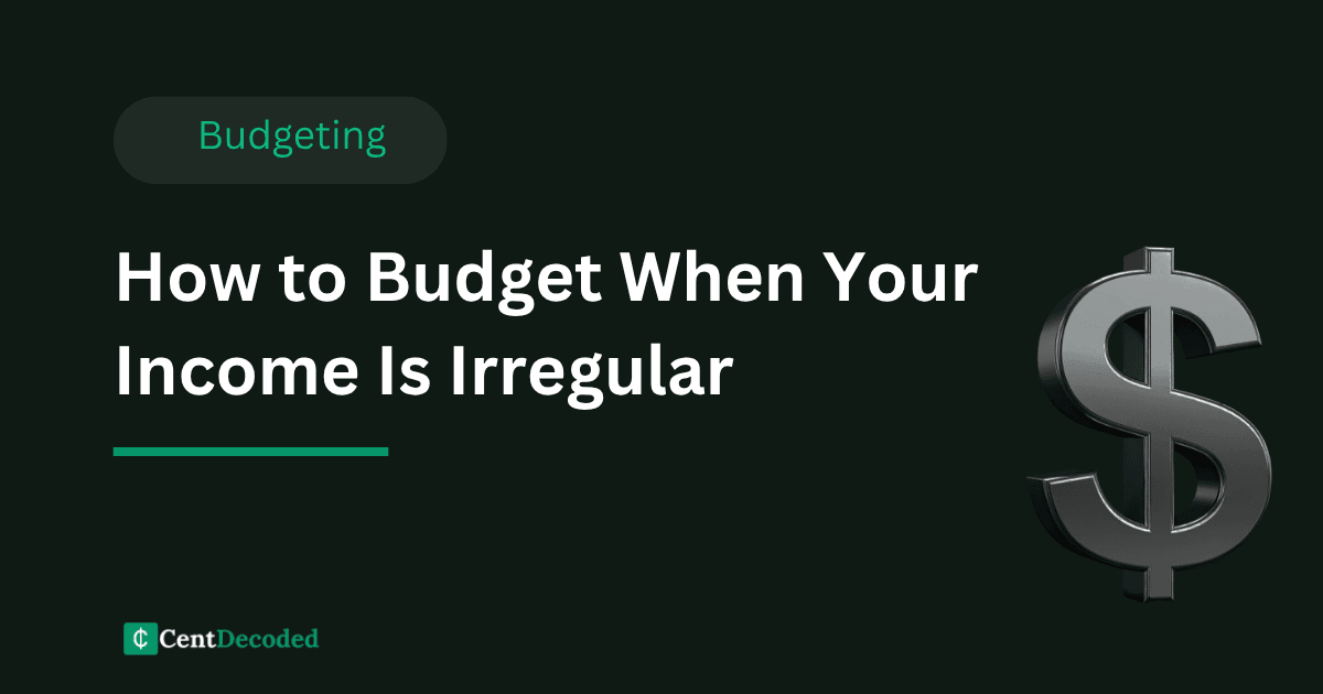 Dark green banner with a metallic dollar sign, the title How to Budget When Your Income Is Irregular, a Budgeting tag, and the CentDecoded logo.